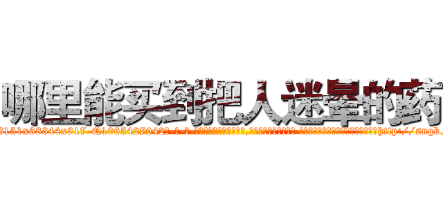 哪里能买到把人迷晕的药 (哪里能买到把人迷晕的药【电-话151x68344x817-Q1065427042元-吉-药-业】我们做的是长期生意,靠的是老客户长期支持 哪里能买到把人迷晕的药在发表了一篇http://sngk.net/3X7f09

参考消息网我们做的是长期生意,靠的是老客户长期支持也许我们早该意识到，就连鲍勃·霍斯金斯（金球奖戏剧类电影男主角 
)