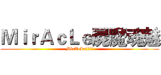 ＭｉｒＡｃＬｅ屍魘魂魅 (MirAcLe屍魘魂魅)