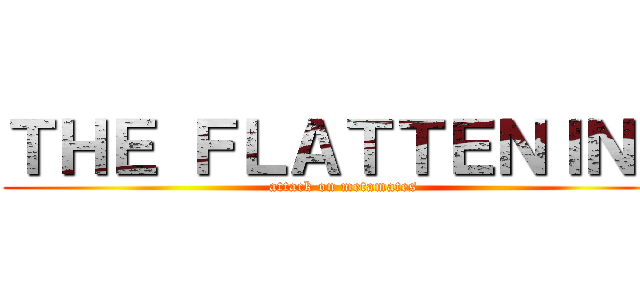 ＴＨＥ ＦＬＡＴＴＥＮＩＮＧ (attack on metamates)