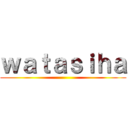 ｗａｔａｓｉｈａ ()