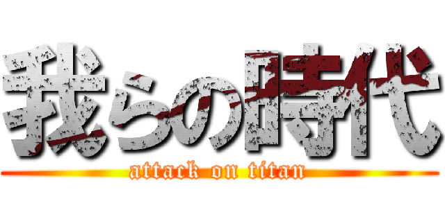 我らの時代 (attack on titan)