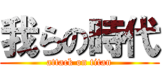 我らの時代 (attack on titan)