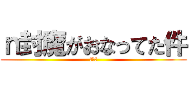 ｎ封魔がおなってた件 (クッサ)