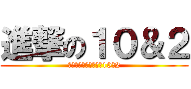 進撃の１０＆２ (ａｔｔａｃｋ　ｏｎ　10＆2)