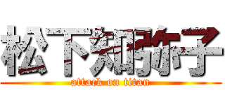 松下知弥子 (attack on titan)