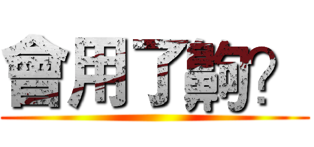 會用了齁？ ()