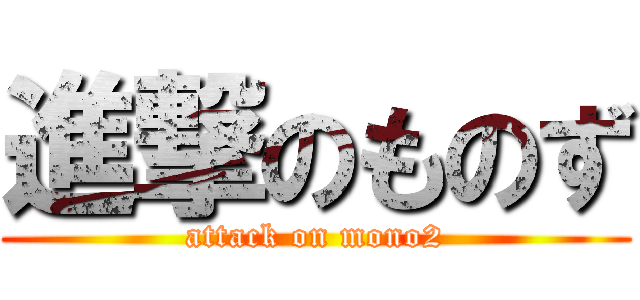 進撃のものず (attack on mono2)