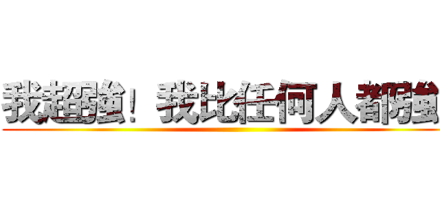 我超強！我比任何人都強！ ()