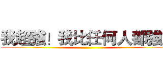 我超強！我比任何人都強！ ()