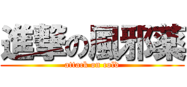 進撃の風邪薬 (attack on cold)