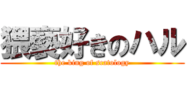 猥褻好きのハル (the king of scatology)