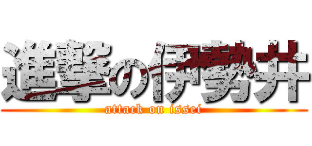 進撃の伊勢井 (attack on issei)