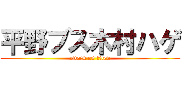 平野ブス木村ハゲ (attack on titan)
