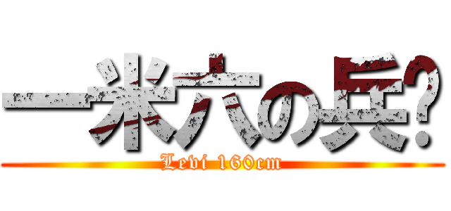 一米六の兵长 (Levi 160cm)