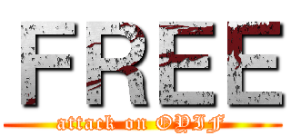 ＦＲＥＥ (attack on OYIF)