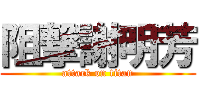 阻撃謝明芳 (attack on titan)