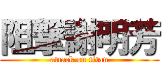 阻撃謝明芳 (attack on titan)