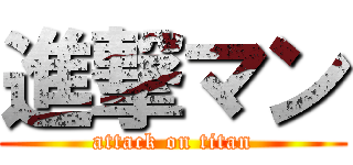 進撃マン (attack on titan)
