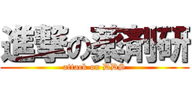 進撃の薬剤研 (attack on DDS)