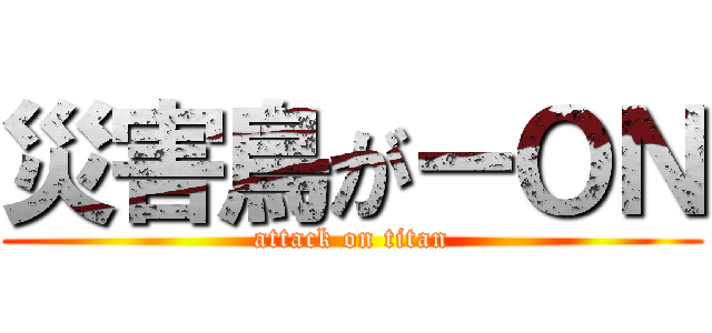 災害鳥がーＯＮ (attack on titan)