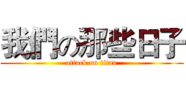 我們の那些日子 (attack on titan)