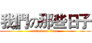 我們の那些日子 (attack on titan)