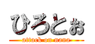ひろとぉ (attack on nana)