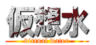 仮想水 (virtual water)