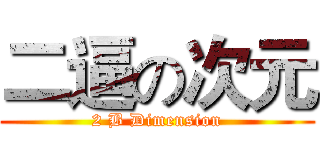 二逼の次元 (2 B Dimension)