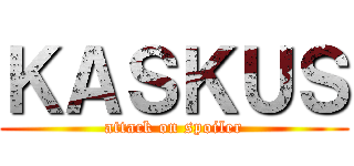 ＫＡＳＫＵＳ (attack on spoiler)