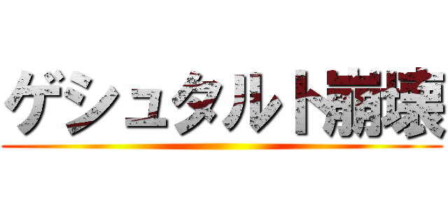 ゲシュタルト崩壊 ()