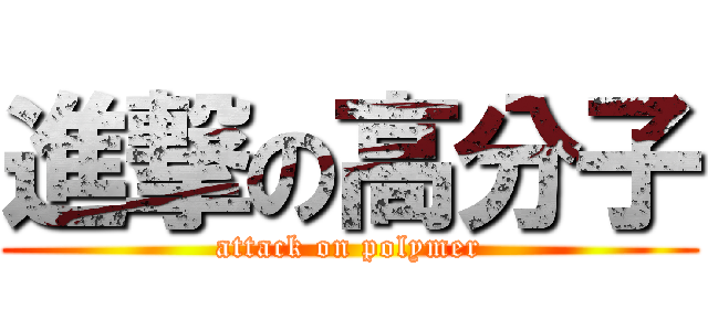 進撃の高分子 (attack on polymer)