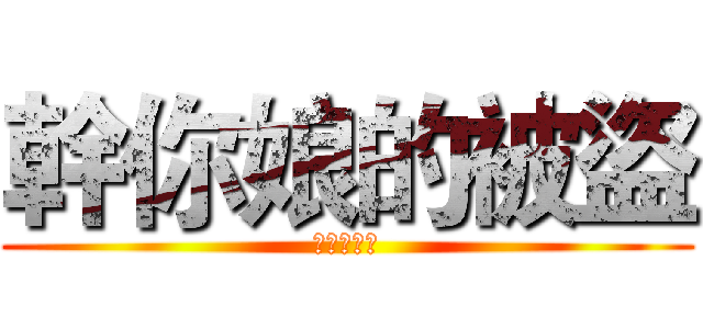 幹你娘的被盜 (媽的我被盜)