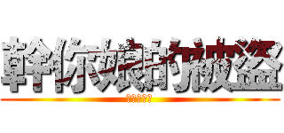 幹你娘的被盜 (媽的我被盜)