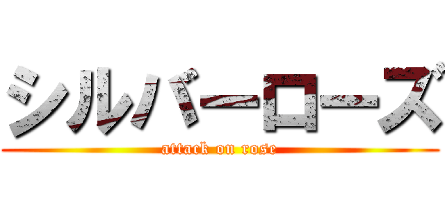 シルバーローズ (attack on rose)