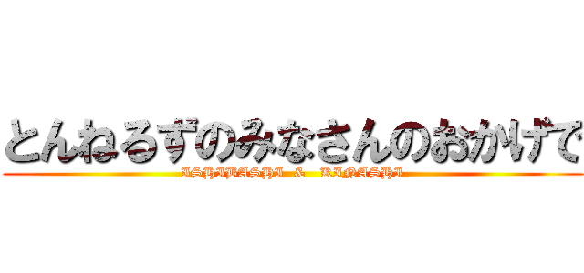 とんねるずのみなさんのおかげで (ISHIBASHI  &   KINASHI)