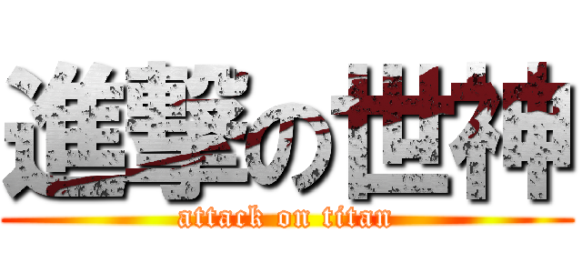 進撃の世神 (attack on titan)
