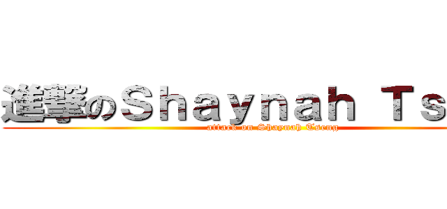 進撃のＳｈａｙｎａｈ Ｔｓｅｎｇ (attack on Shaynah Tseng)