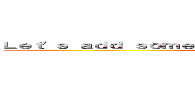 Ｌｅｔ'ｓ ａｄｄ ｓｏｍｅｔｈｉｎｇ ｍｏｒｅ ｉｎｔｅｒｅｓｔｉｎｇ  (attack on titan)