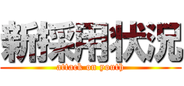 新採用状況 (attack on youth)