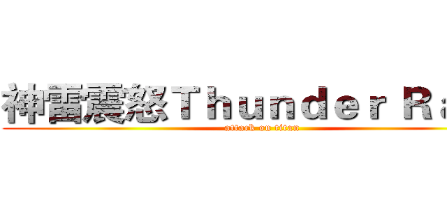 神雷震怒Ｔｈｕｎｄｅｒ Ｒａｇｅ (attack on titan)