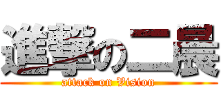 進撃の二晨 (attack on Vision)