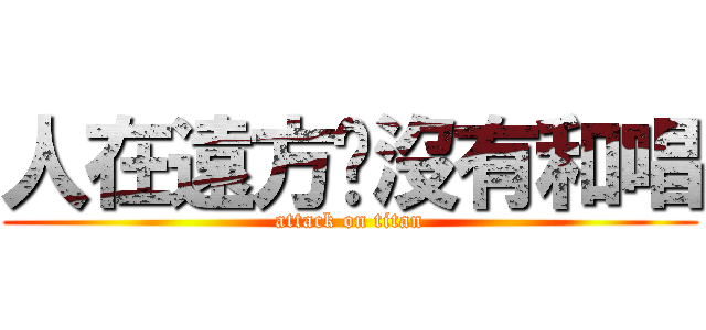 人在遠方蟬沒有和唱 (attack on titan)