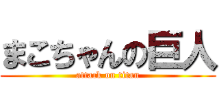 まこちゃんの巨人 (attack on titan)