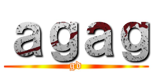 ａｇａｇ (gd)