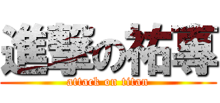 進撃の祐專 (attack on titan)