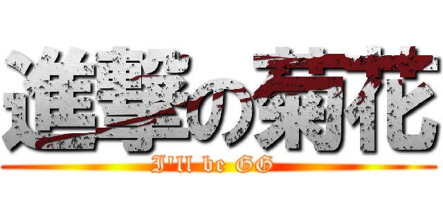 進撃の菊花 (I\'ll be GG )