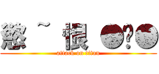 慾 ~ 恨 ●ˇ● (attack on titan)