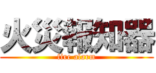 火災報知器 (fire alarm)