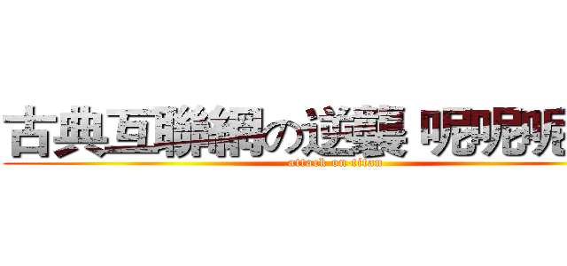 古典互聯網の逆襲 呢呢呢呢呢 (attack on titan)